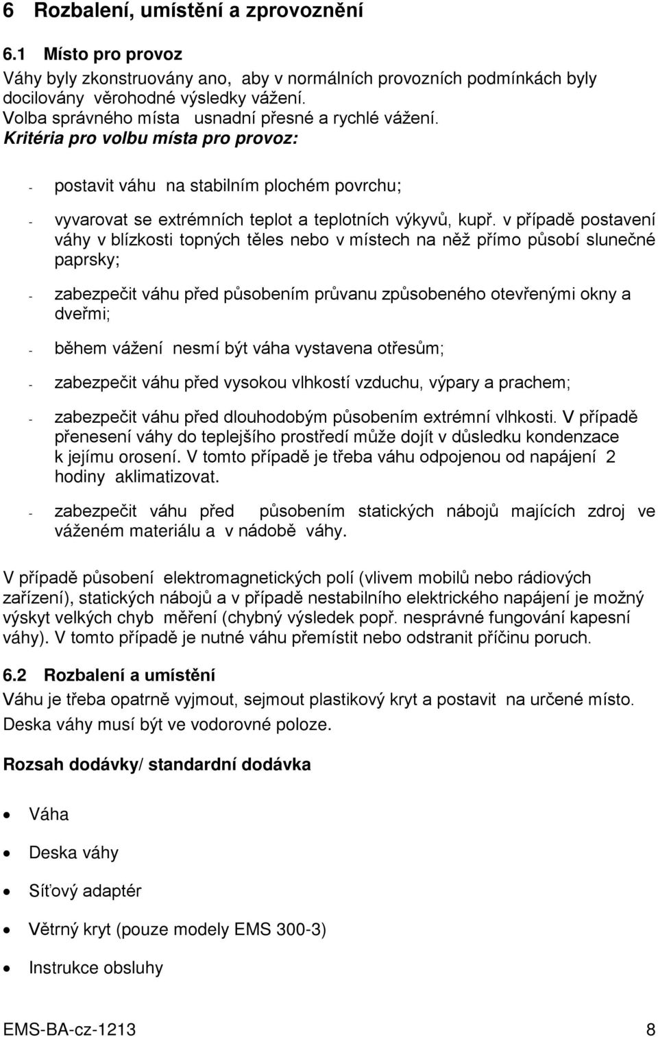 v případě postavení váhy v blízkosti topných těles nebo v místech na něž přímo působí slunečné paprsky; - zabezpečit váhu před působením průvanu způsobeného otevřenými okny a dveřmi; - během vážení