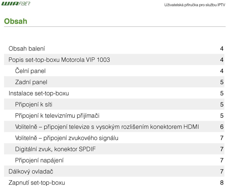 přijímači 5 Volitelně připojení televize s vysokým rozlišením konektorem HDMI 6 Volitelně připojení