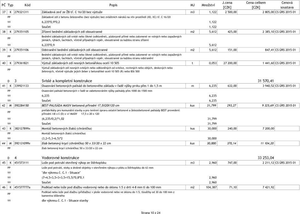 C 16/20 6,235*0,9*0,2 1,122 Součet 1,122 38 K 279351105 Zřízení bednění základových zdí oboustranné m2 5,612 425,00 2 385,10 CS ÚRS 2015 01 Bednění základových zdí svislé nebo šikmé (odkloněné),