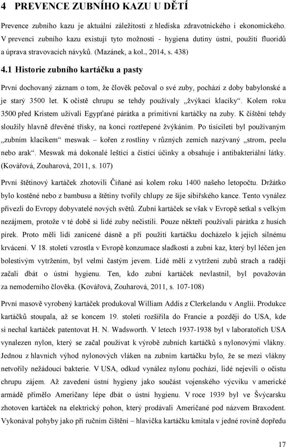 1 Historie zubního kartáčku a pasty První dochovaný záznam o tom, že člověk pečoval o své zuby, pochází z doby babylonské a je starý 3500 let. K očistě chrupu se tehdy používaly žvýkací klacíky.