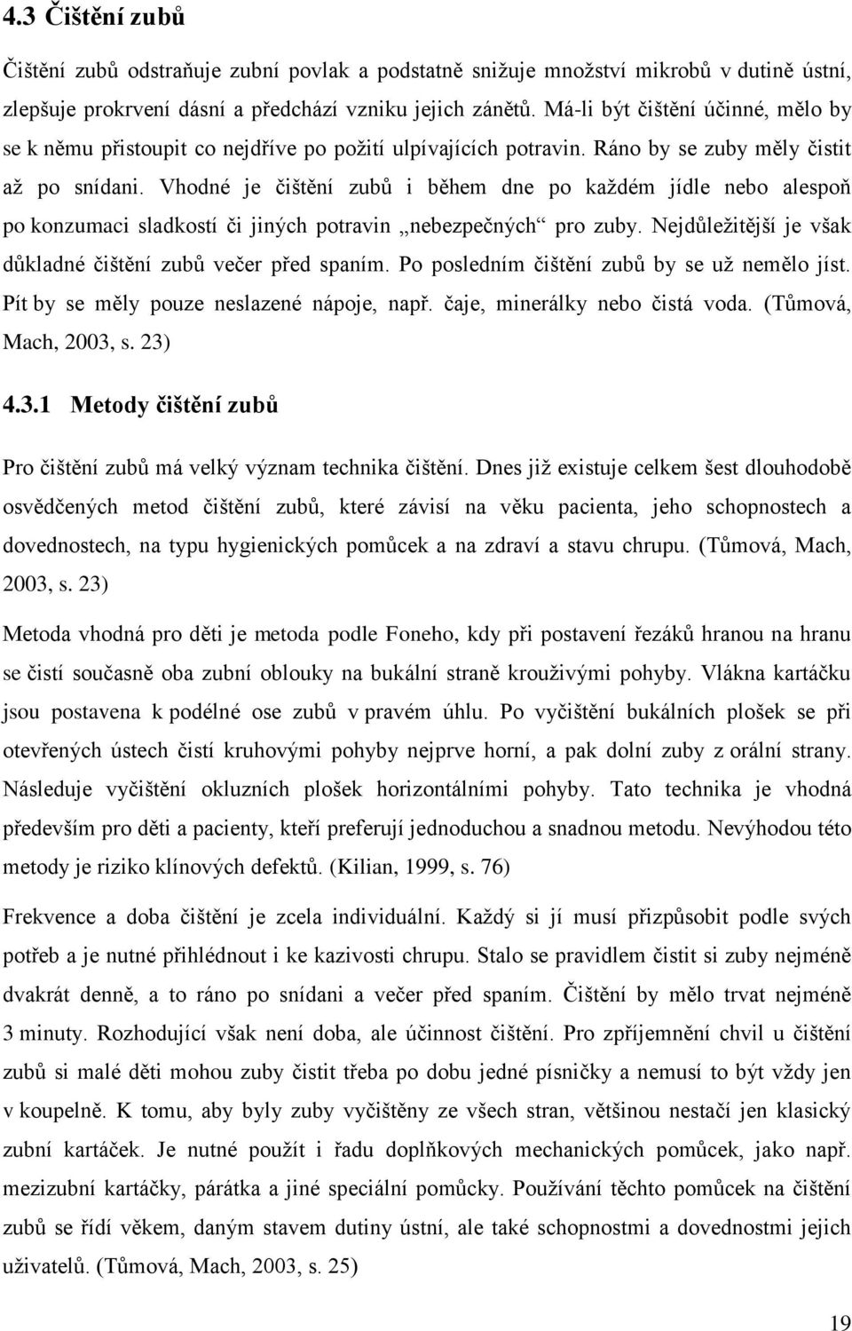 Vhodné je čištění zubů i během dne po každém jídle nebo alespoň po konzumaci sladkostí či jiných potravin nebezpečných pro zuby. Nejdůležitější je však důkladné čištění zubů večer před spaním.