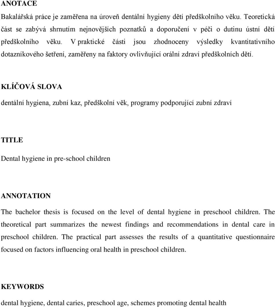 V praktické části jsou zhodnoceny výsledky kvantitativního dotazníkového šetření, zaměřeny na faktory ovlivňující orální zdraví předškolních dětí.