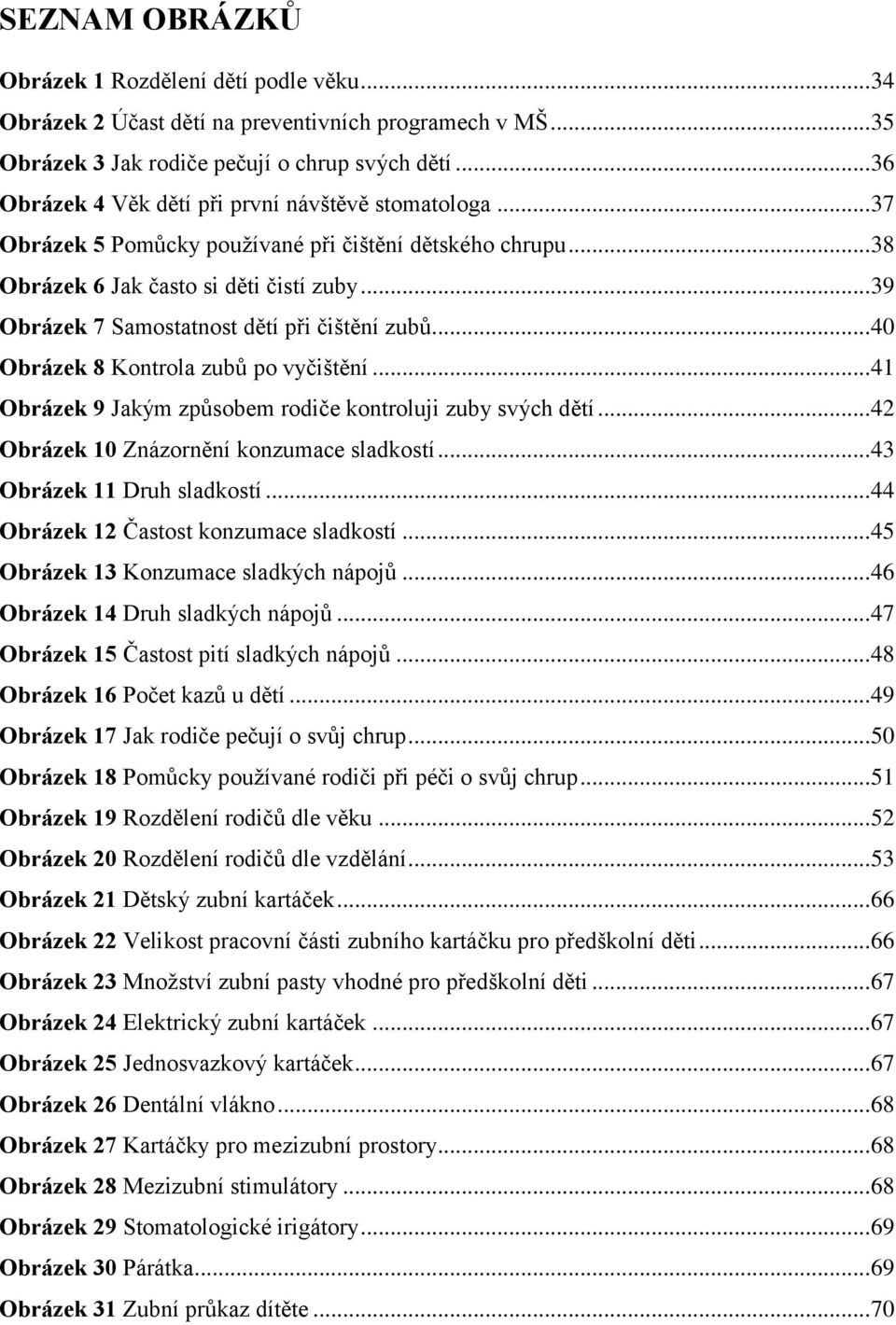 .. 39 Obrázek 7 Samostatnost dětí při čištění zubů... 40 Obrázek 8 Kontrola zubů po vyčištění... 41 Obrázek 9 Jakým způsobem rodiče kontroluji zuby svých dětí.