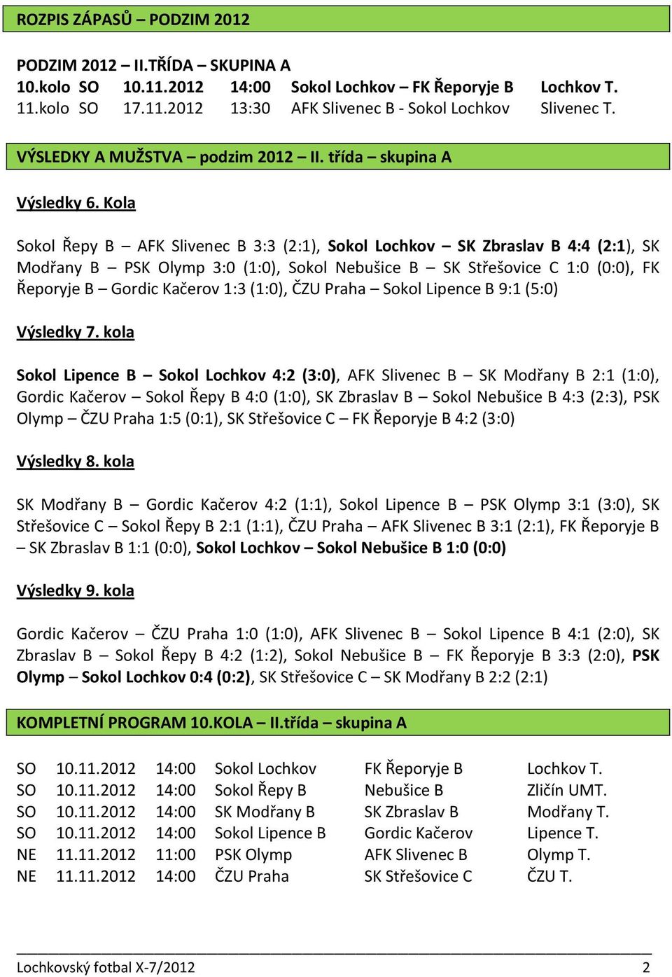 Kola Sokol Řepy B AFK Slivenec B 3:3 (2:1), Sokol Lochkov SK Zbraslav B 4:4 (2:1), SK Modřany B PSK Olymp 3:0 (1:0), Sokol Nebušice B SK Střešovice C 1:0 (0:0), FK Řeporyje B Gordic Kačerov 1:3