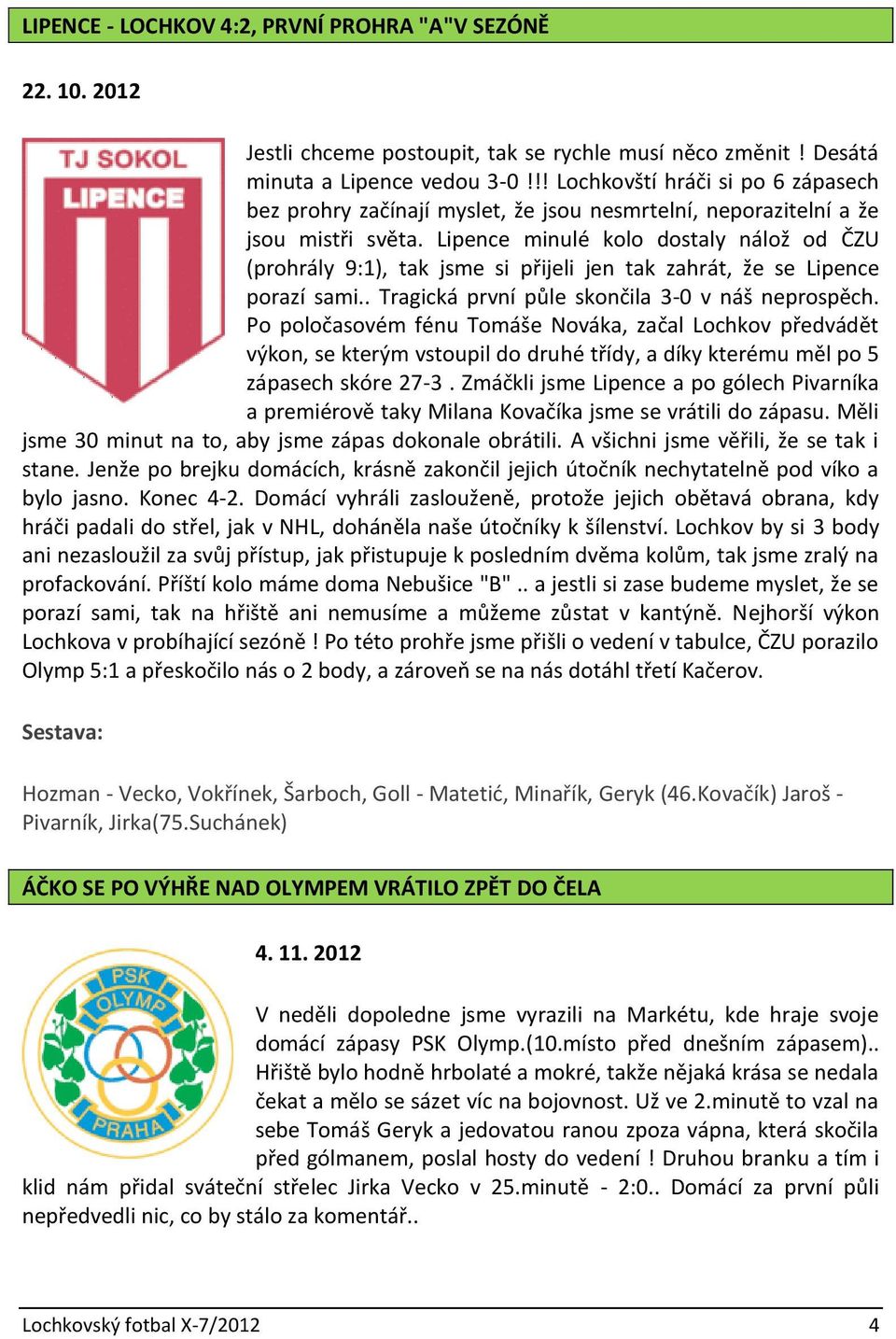 Lipence minulé kolo dostaly nálož od ČZU (prohrály 9:1), tak jsme si přijeli jen tak zahrát, že se Lipence porazí sami.. Tragická první půle skončila 3-0 v náš neprospěch.