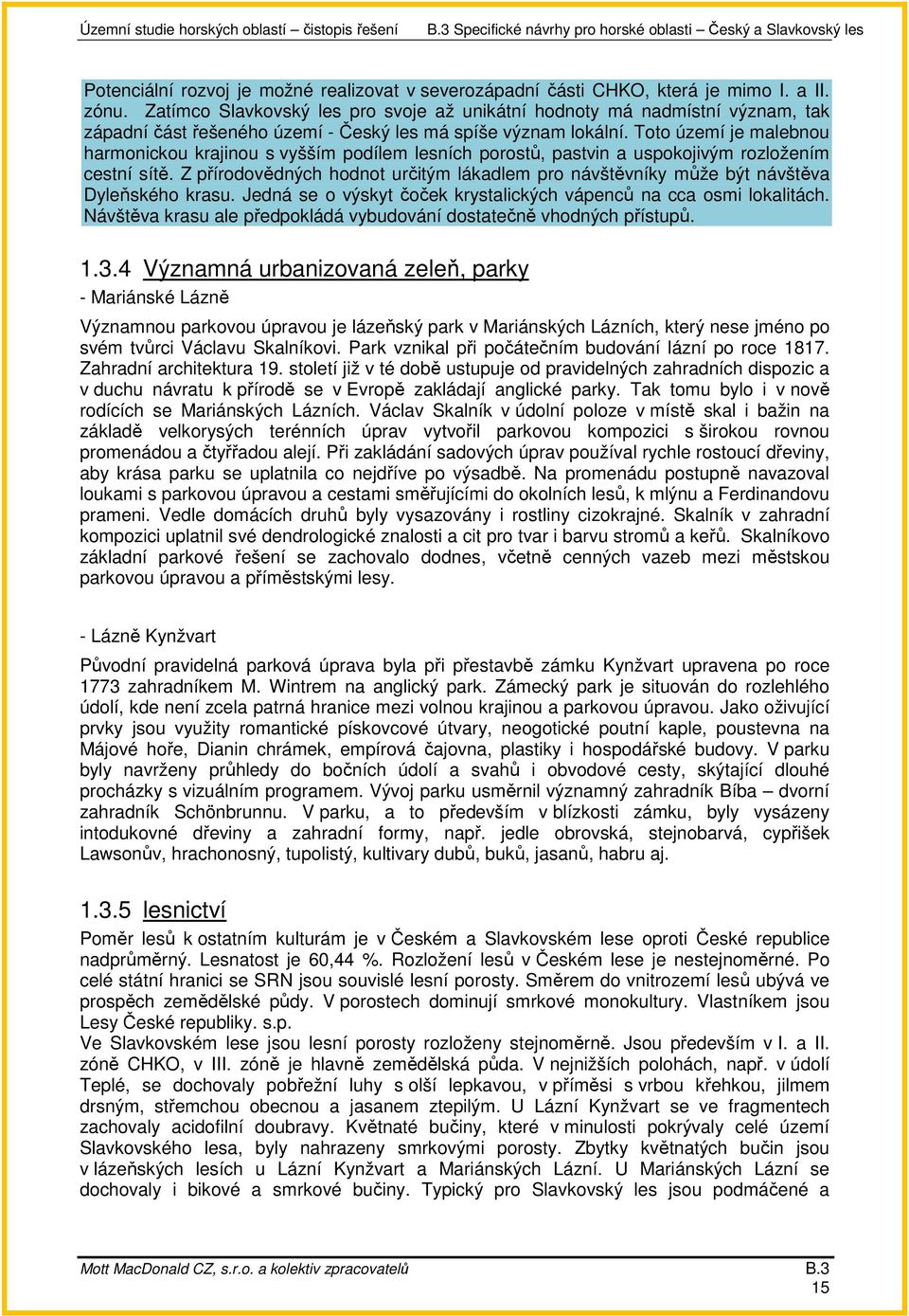 Toto území je malebnou harmonickou krajinou s vyšším podílem lesních porostů, pastvin a uspokojivým rozložením cestní sítě.