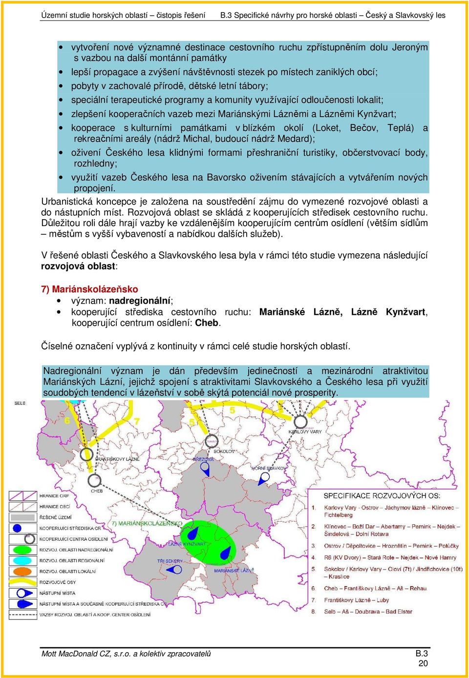 s kulturními památkami v blízkém okolí (Loket, Bečov, Teplá) a rekreačními areály (nádrž Michal, budoucí nádrž Medard); oživení Českého lesa klidnými formami přeshraniční turistiky, občerstvovací