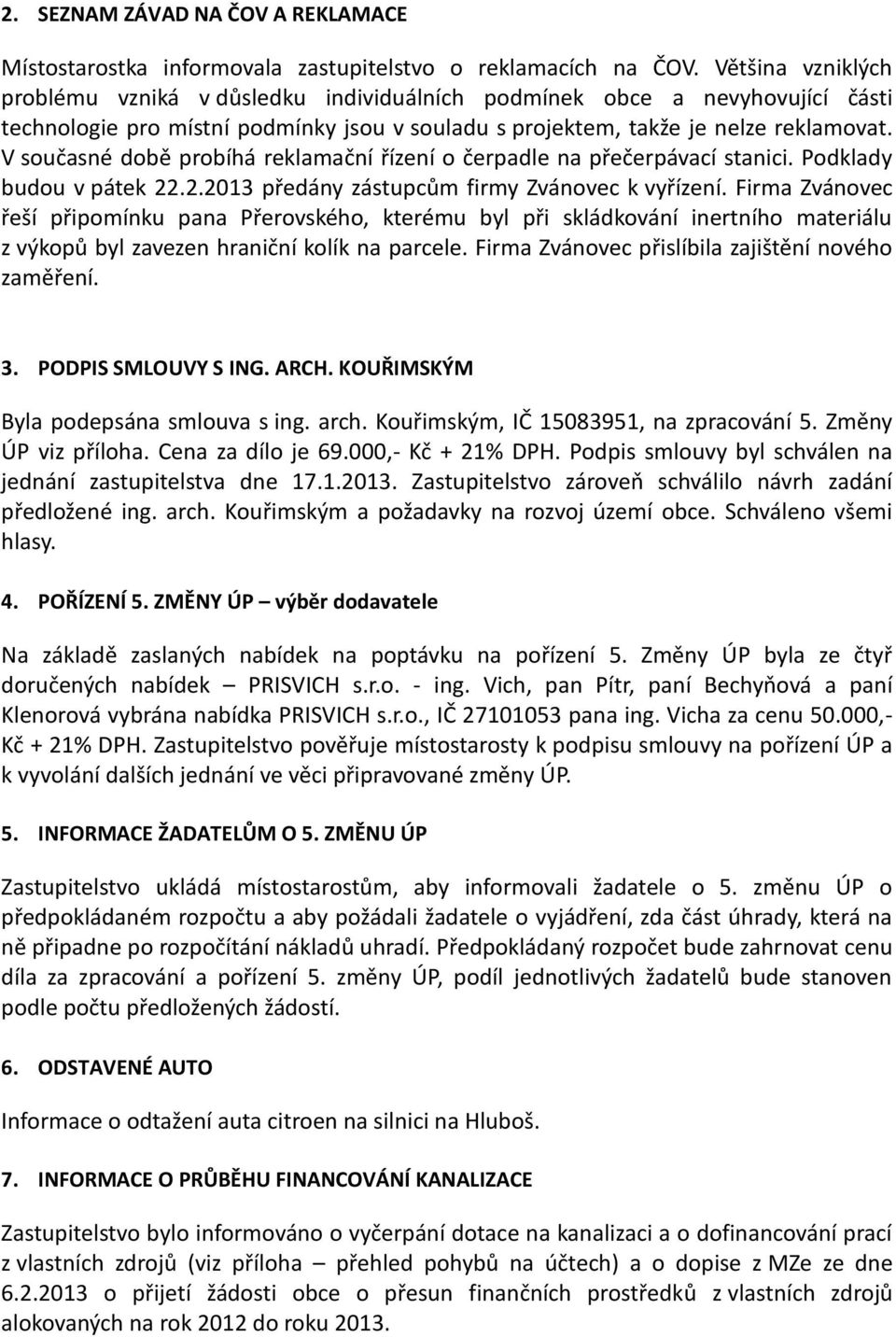 V současné době probíhá reklamační řízení o čerpadle na přečerpávací stanici. Podklady budou v pátek 22.2.2013 předány zástupcům firmy Zvánovec k vyřízení.