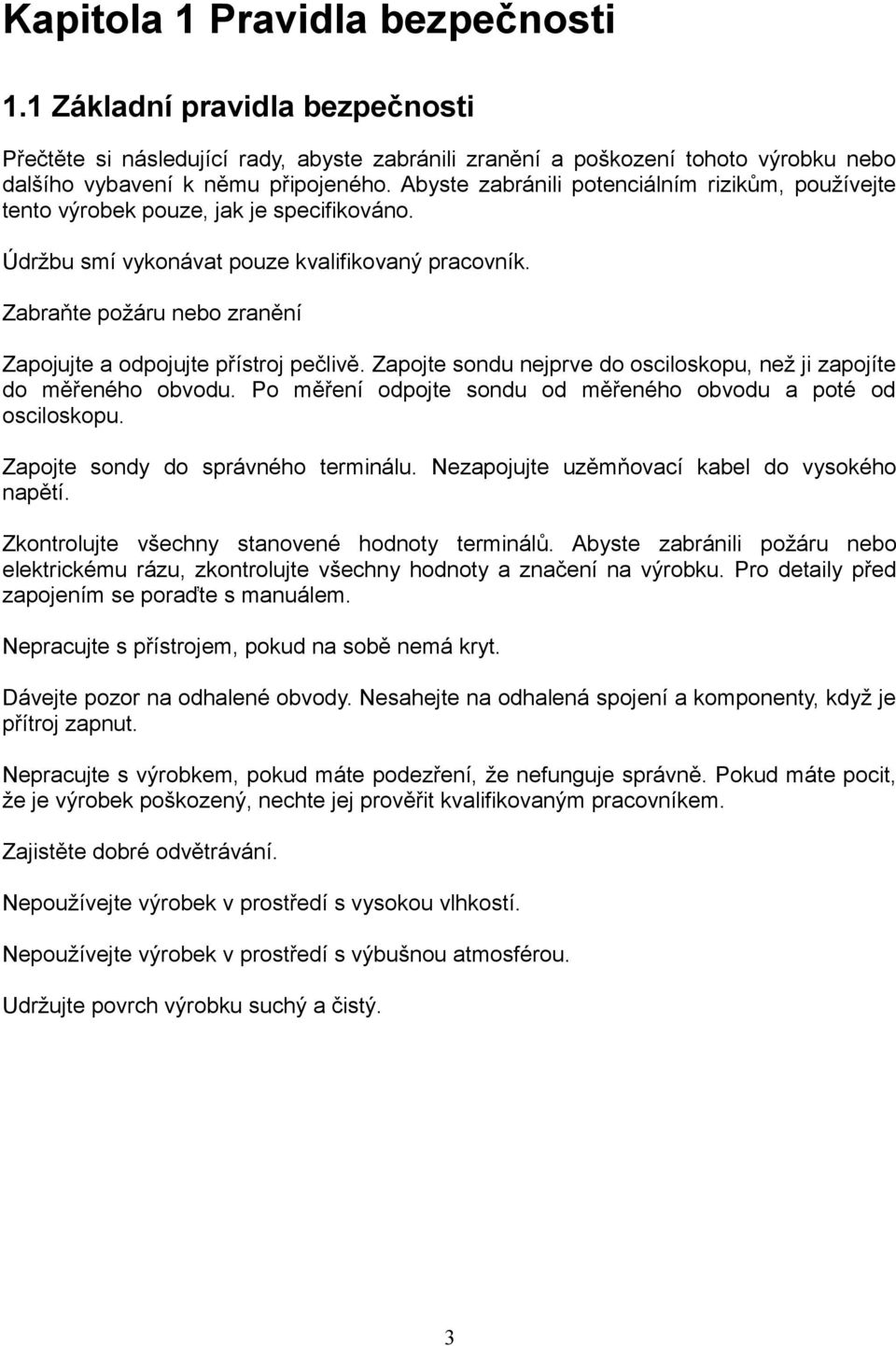 Zabraňte požáru nebo zranění Zapojujte a odpojujte přístroj pečlivě. Zapojte sondu nejprve do osciloskopu, než ji zapojíte do měřeného obvodu.