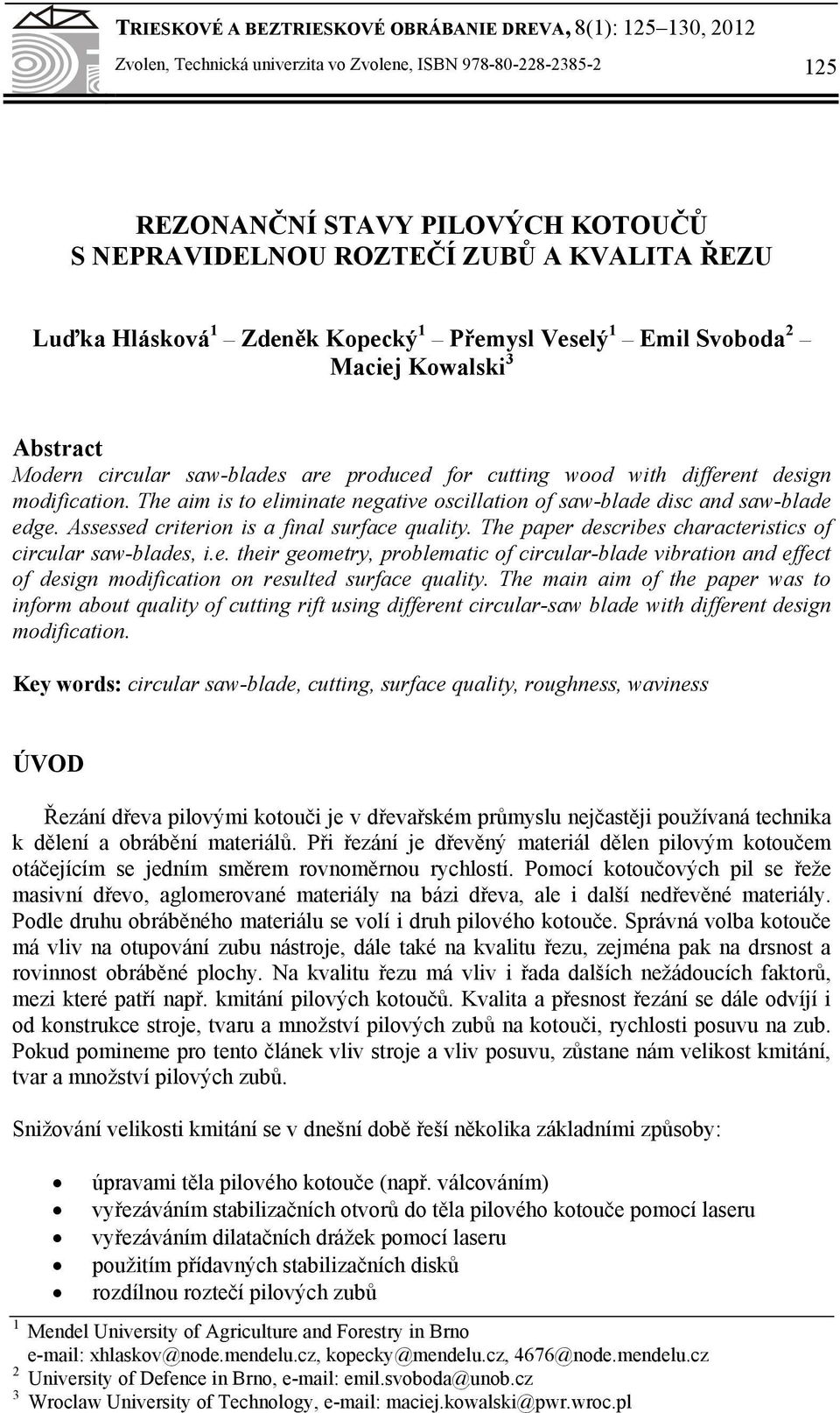 The aim is to eliminate negative oscillation of saw-blade disc and saw-blade edge. Assessed criterion is a final surface quality. The paper describes characteristics of circular saw-blades, i.e. their geometry, problematic of circular-blade vibration and effect of design modification on resulted surface quality.