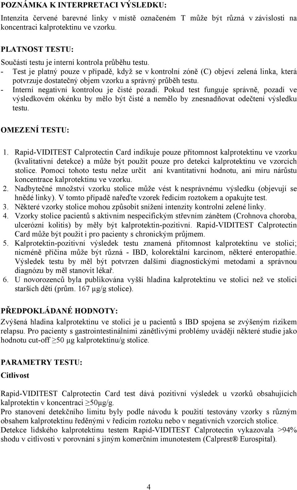 - Test je platný pouze v případě, když se v kontrolní zóně (C) objeví zelená linka, která potvrzuje dostatečný objem vzorku a správný průběh testu. - Interní negativní kontrolou je čisté pozadí.