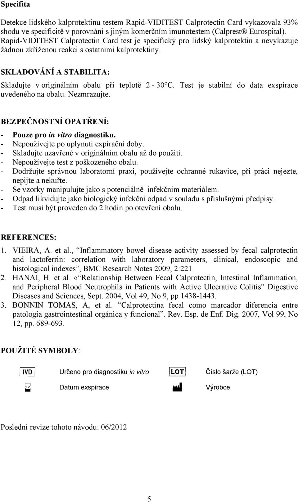 SKLADOVÁNÍ A STABILITA: Skladujte v originálním obalu při teplotě 2-30 C. Test je stabilní do data exspirace uvedeného na obalu. Nezmrazujte. BEZPEČNOSTNÍ OPATŘENÍ: - Pouze pro in vitro diagnostiku.