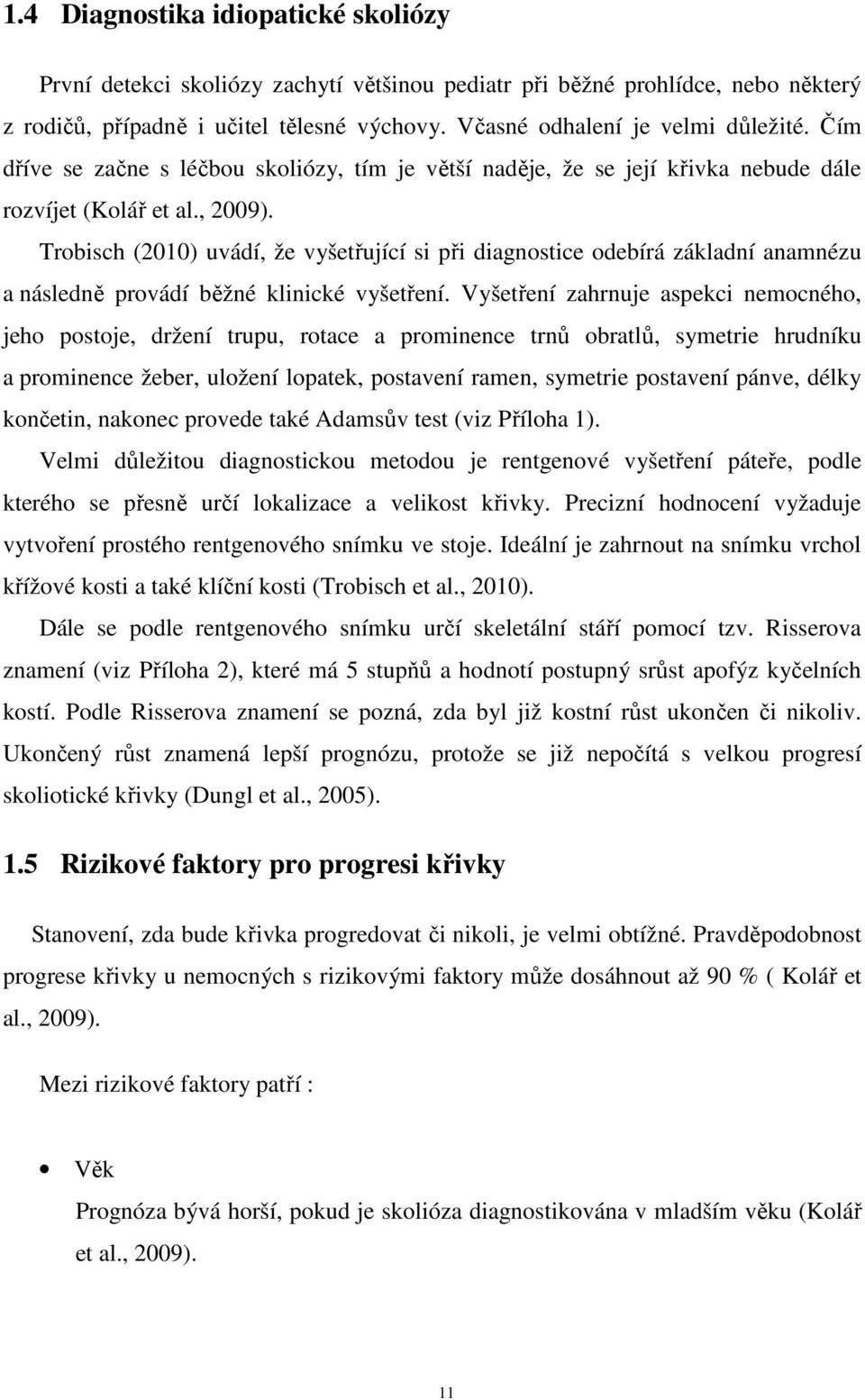 Trobisch (2010) uvádí, že vyšetřující si při diagnostice odebírá základní anamnézu a následně provádí běžné klinické vyšetření.