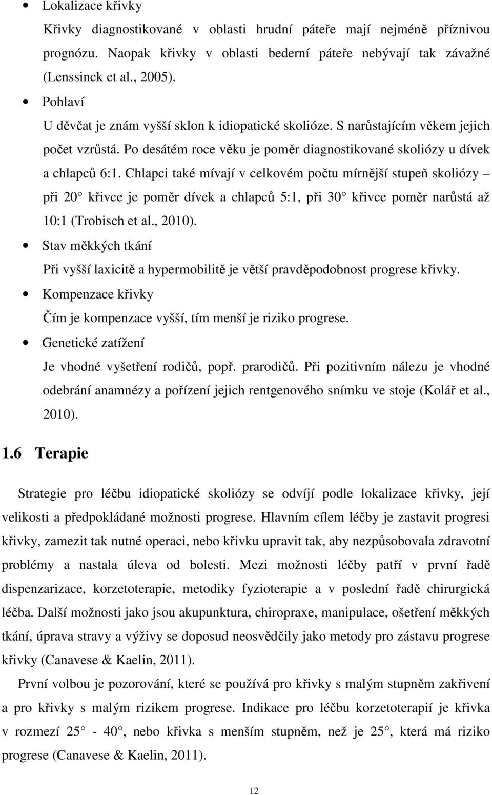 Chlapci také mívají v celkovém počtu mírnější stupeň skoliózy při 20 křivce je poměr dívek a chlapců 5:1, při 30 křivce poměr narůstá až 10:1 (Trobisch et al., 2010).