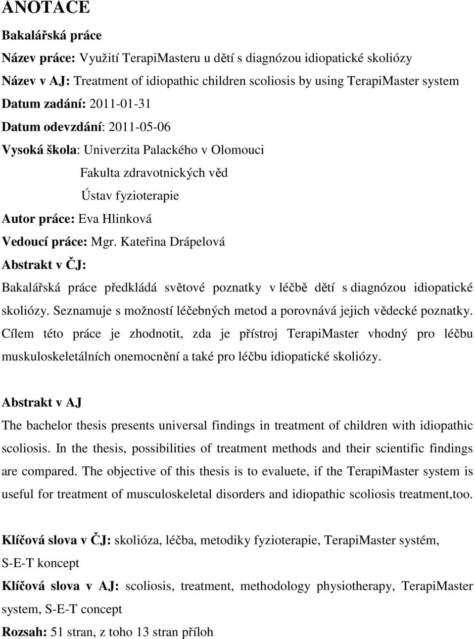 Kateřina Drápelová Abstrakt v ČJ: Bakalářská práce předkládá světové poznatky v léčbě dětí s diagnózou idiopatické skoliózy. Seznamuje s možností léčebných metod a porovnává jejich vědecké poznatky.