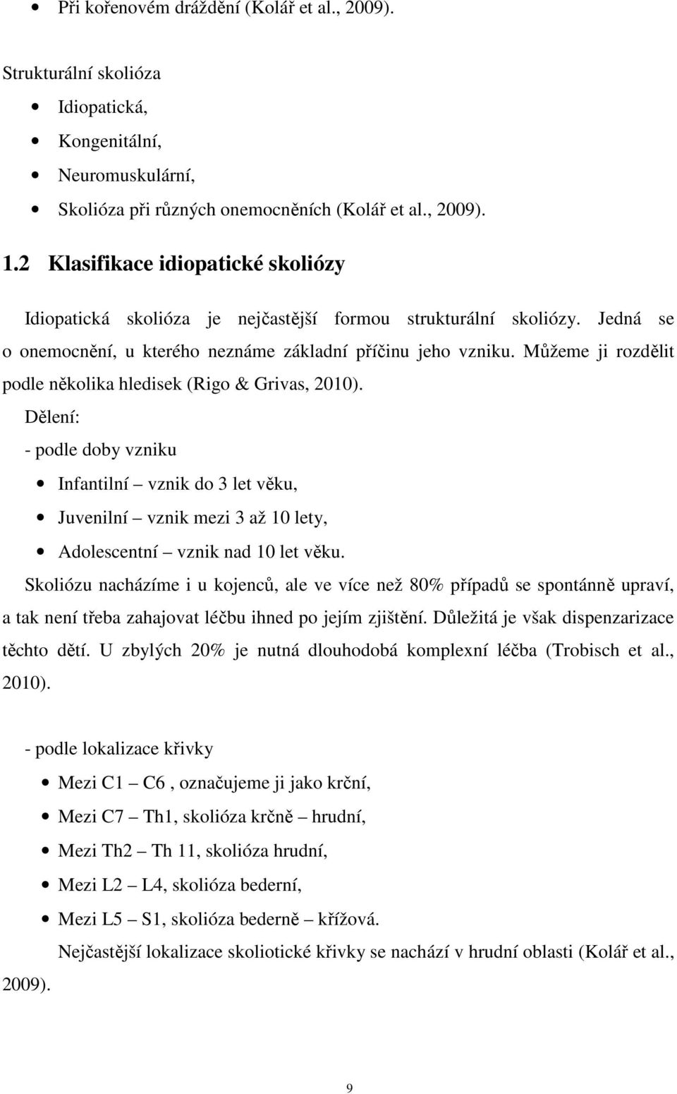 Můžeme ji rozdělit podle několika hledisek (Rigo & Grivas, 2010). Dělení: - podle doby vzniku Infantilní vznik do 3 let věku, Juvenilní vznik mezi 3 až 10 lety, Adolescentní vznik nad 10 let věku.