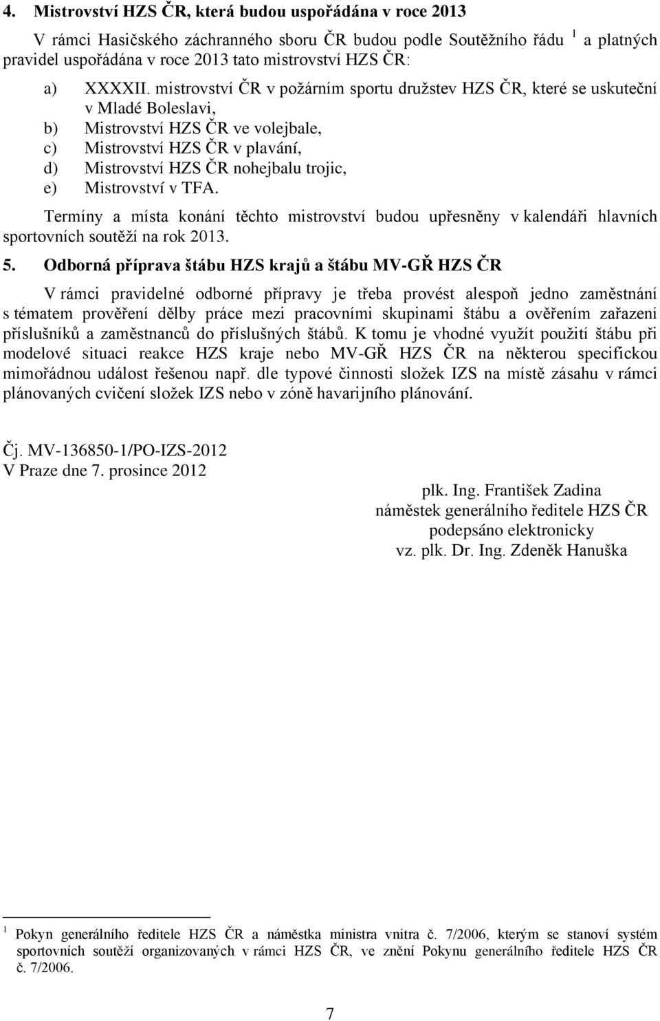 mistrovství ČR v požárním sportu družstev HZS ČR, které se uskuteční v Mladé Boleslavi, b) Mistrovství HZS ČR ve volejbale, c) Mistrovství HZS ČR v plavání, d) Mistrovství HZS ČR nohejbalu trojic, e)