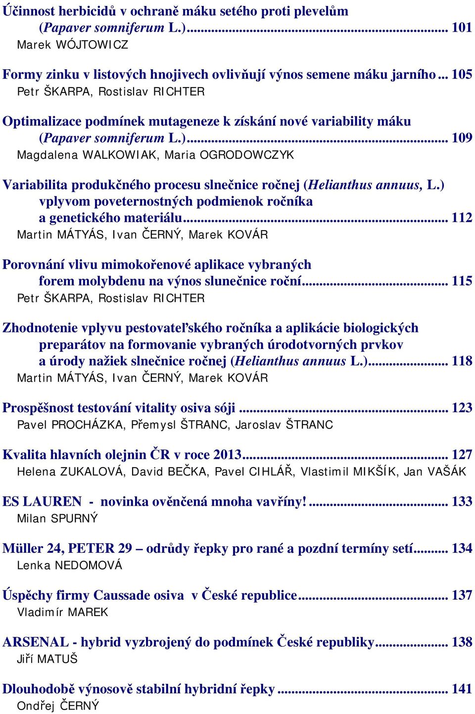 .. 109 Magdalena WALKOWIAK, Maria OGRODOWCZYK Variabilita produkčného procesu slnečnice ročnej (Helianthus annuus, L.) vplyvom poveternostných podmienok ročníka a genetického materiálu.