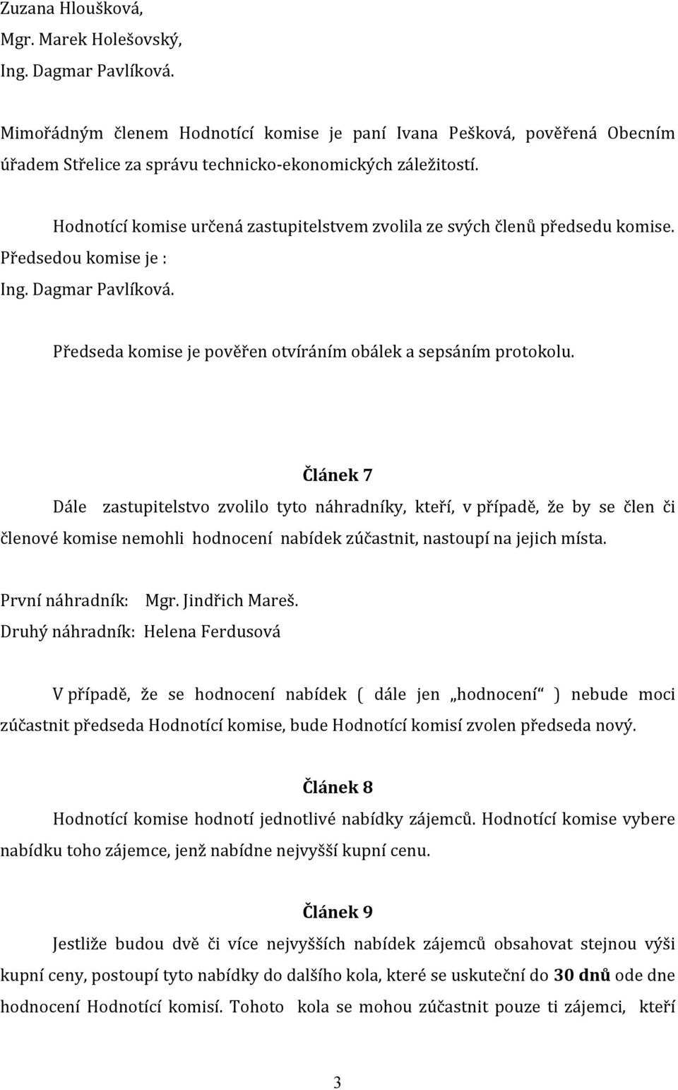 Článek 7 Dále zastupitelstvo zvolilo tyto náhradníky, kteří, v případě, že by se člen či členové komise nemohli hodnocení nabídek zúčastnit, nastoupí na jejich místa. První náhradník: Mgr.