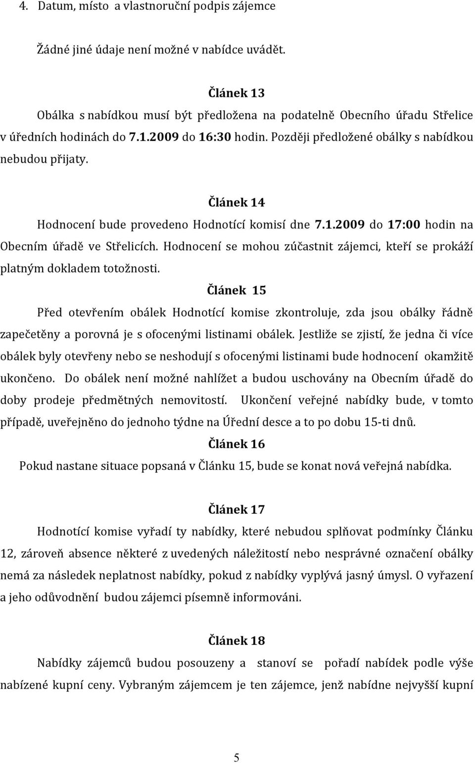 Článek 14 Hodnocení bude provedeno Hodnotící komisí dne 7.1.2009 do 17:00 hodin na Obecním úřadě ve Střelicích. Hodnocení se mohou zúčastnit zájemci, kteří se prokáží platným dokladem totožnosti.