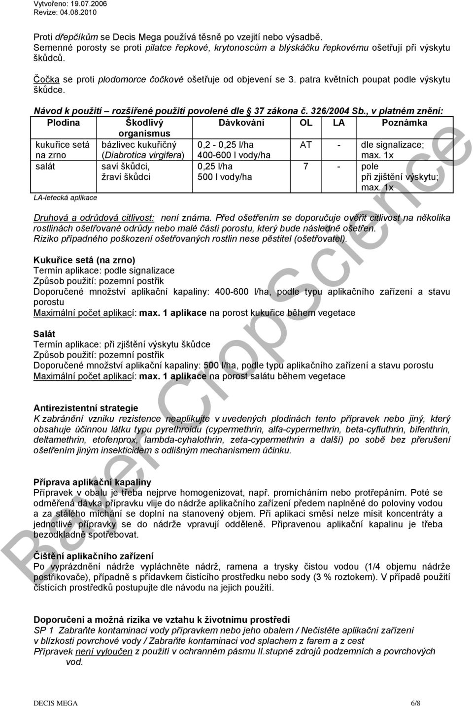 , v platném znění: Plodina Škodlivý Dávkování OL LA Poznámka organismus kukuřice setá na zrno bázlivec kukuřičný (Diabrotica virgifera) 0,2-0,25 l/ha 400-600 l vody/ha AT - dle signalizace; salát