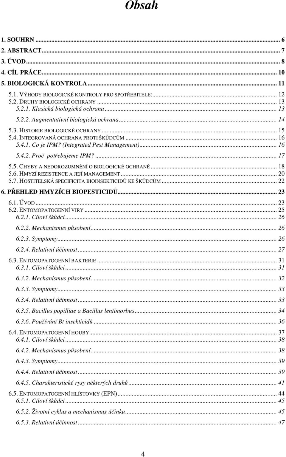 ... 17 5.5. CHYBY A NEDOROZUMNĚNÍ O BIOLOGICKÉ OCHRANĚ... 18 5.6. HMYZÍ REZISTENCE A JEJÍ MANAGEMENT... 20 5.7. HOSTITELSKÁ SPECIFICITA BIOINSEKTICIDŮ KE ŠKŮDCŮM... 22 6. PŘEHLED HMYZÍCH BIOPESTICIDŮ.