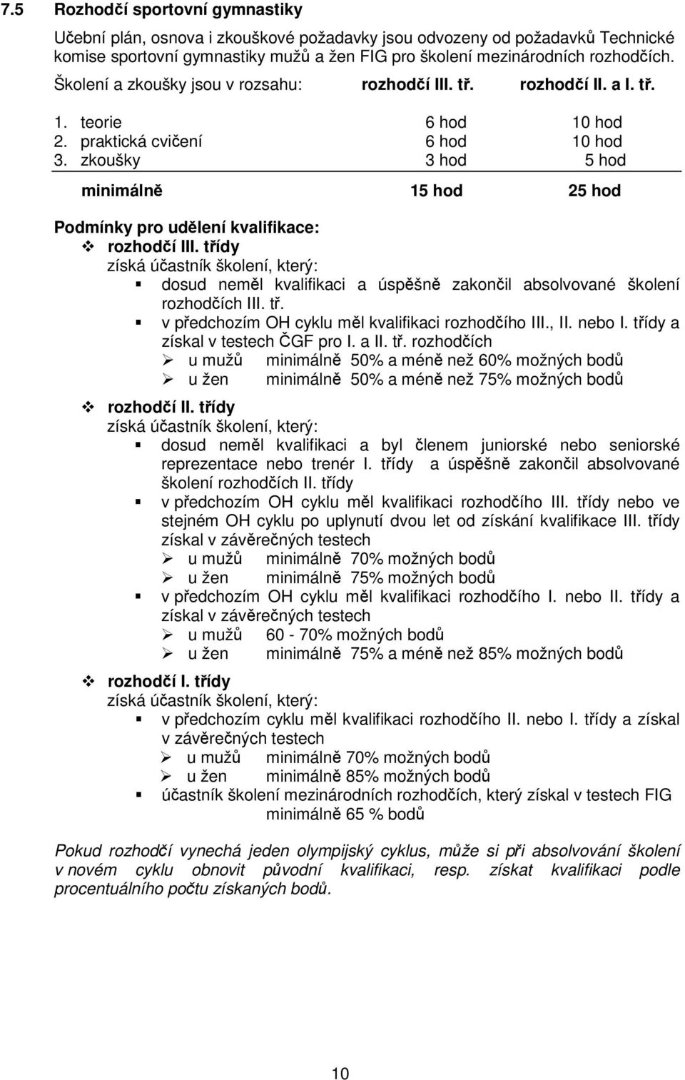 zkoušky 3 hod 5 hod minimáln 15 hod 25 hod Podmínky pro udlení kvalifikace: rozhodí III. tídy dosud neml kvalifikaci a úspšn zakonil absolvované školení rozhodích III. t. v pedchozím OH cyklu ml kvalifikaci rozhodího III.