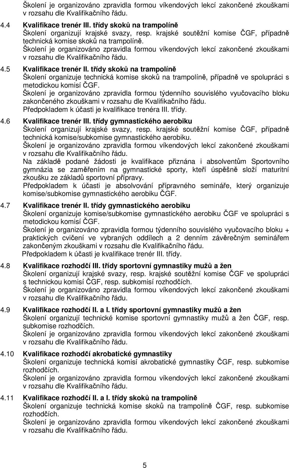 Školení je organizováno zpravidla formou týdenního souvislého vyuovacího bloku zakoneného zkouškami Pedpokladem k úasti je kvalifikace trenéra III. tídy. 4.6 Kvalifikace trenér III.