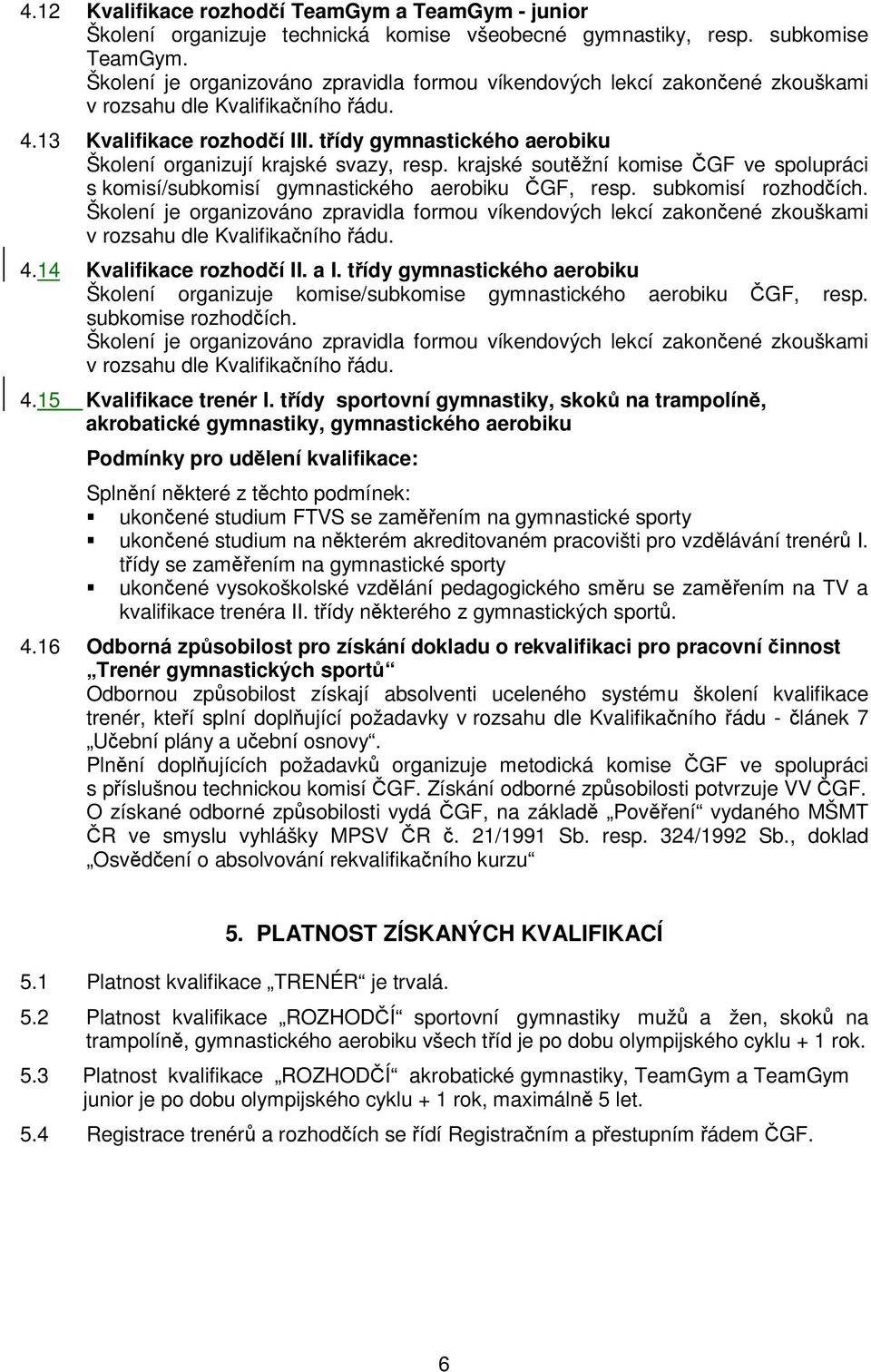 14 Kvalifikace rozhodí II. a I. tídy gymnastického aerobiku Školení organizuje komise/subkomise gymnastického aerobiku GF, resp. subkomise rozhodích. 4.15 Kvalifikace trenér I.