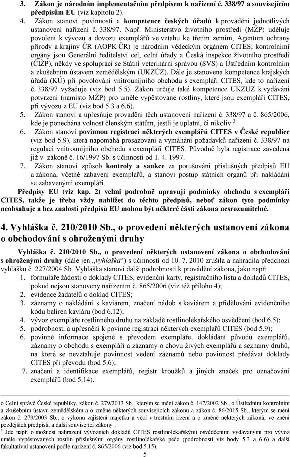 Ministerstvo životního prostředí (MŽP) uděluje povolení k vývozu a dovozu exemplářů ve vztahu ke třetím zemím, Agentura ochrany přírody a krajiny ČR (AOPK ČR) je národním vědeckým orgánem CITES;