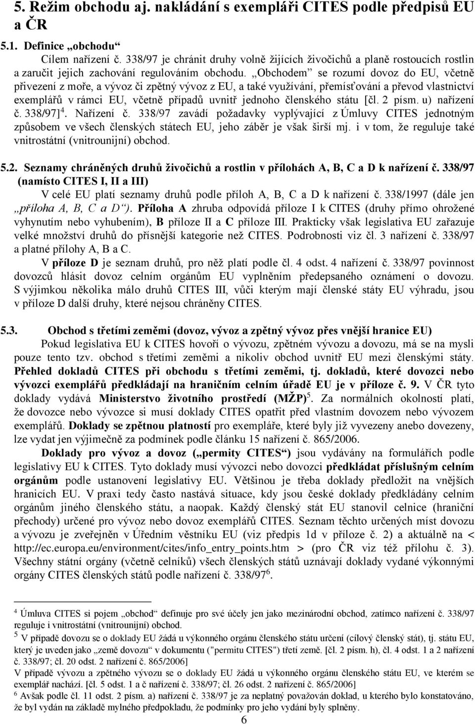 Obchodem se rozumí dovoz do EU, včetně přivezení z moře, a vývoz či zpětný vývoz z EU, a také využívání, přemísťování a převod vlastnictví exemplářů v rámci EU, včetně případů uvnitř jednoho