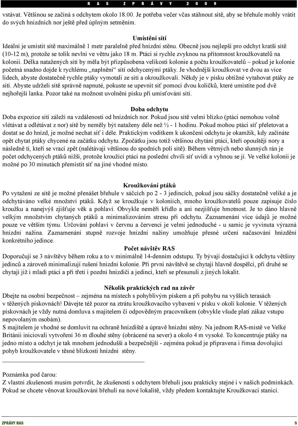 Ptáci si rychle zvyknou na přítomnost kroužkovatelů na kolonii.