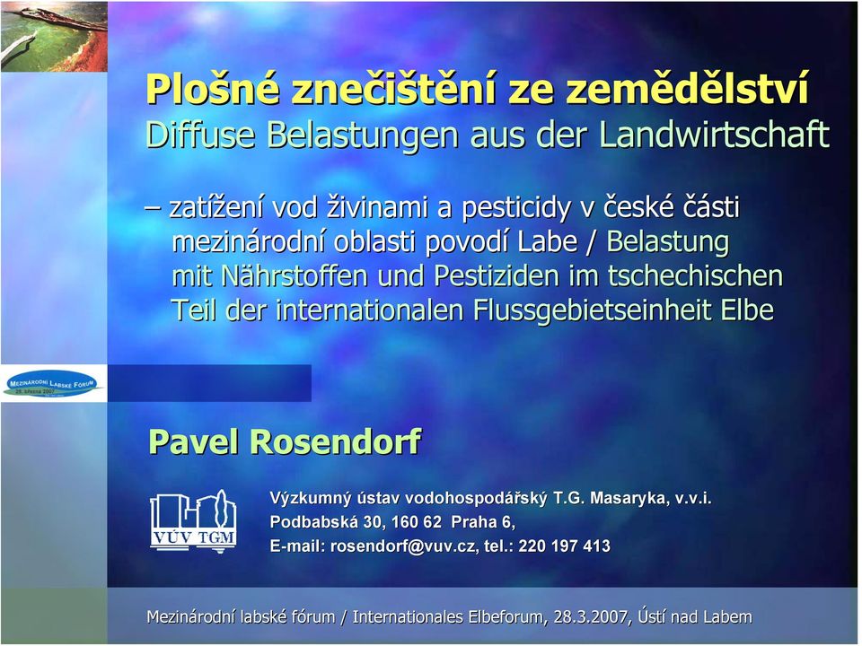 internationalen Flussgebietseinheit Elbe Pavel Rosendorf Výzkumný ústav vodohospodářský T.G. Masaryka, v.v.i. Podbabská 30, 160 62 Praha 6, E-mail: rosendorf@vuv vuv.