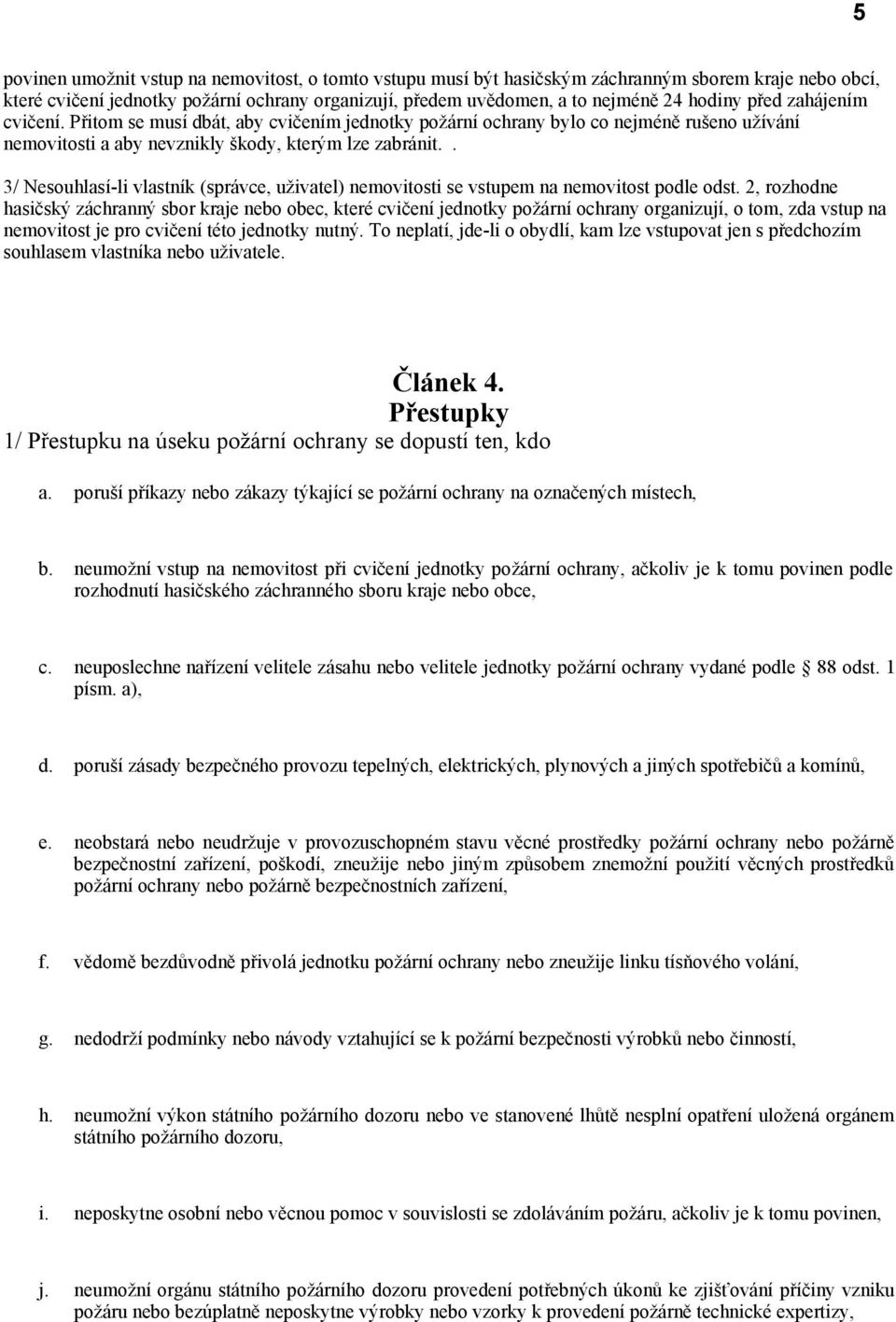 . 3/ Nesouhlasí-li vlastník (správce, uživatel) nemovitosti se vstupem na nemovitost podle odst.