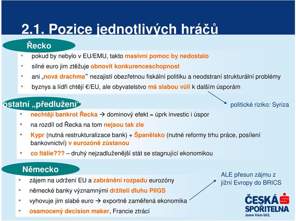 úspor na rozdíl od Řecka na tom nejsou tak zle Kypr (nutná restrukturalizace bank) + Španělsko (nutné reformy trhu práce, posílení bankovnictví) v eurozóně zůstanou co Itálie?