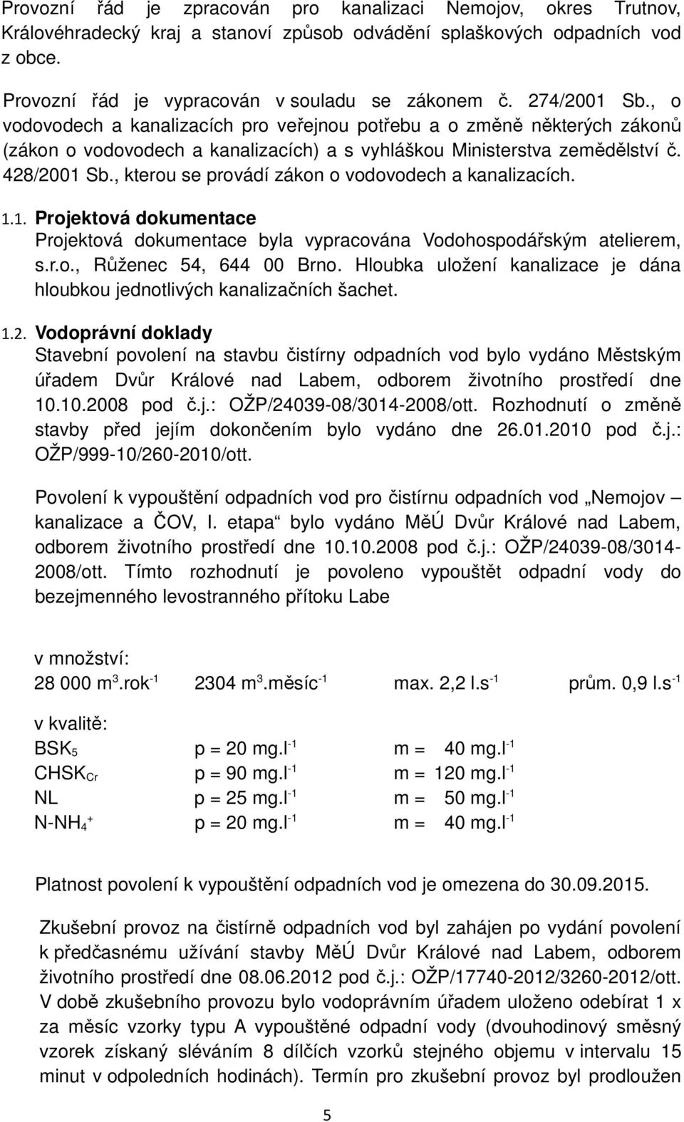 , kterou se provádí zákon o vodovodech a kanalizacích. 1.1. Projektová dokumentace Projektová dokumentace byla vypracována Vodohospodářským atelierem, s.r.o., Růženec 54, 644 00 Brno.