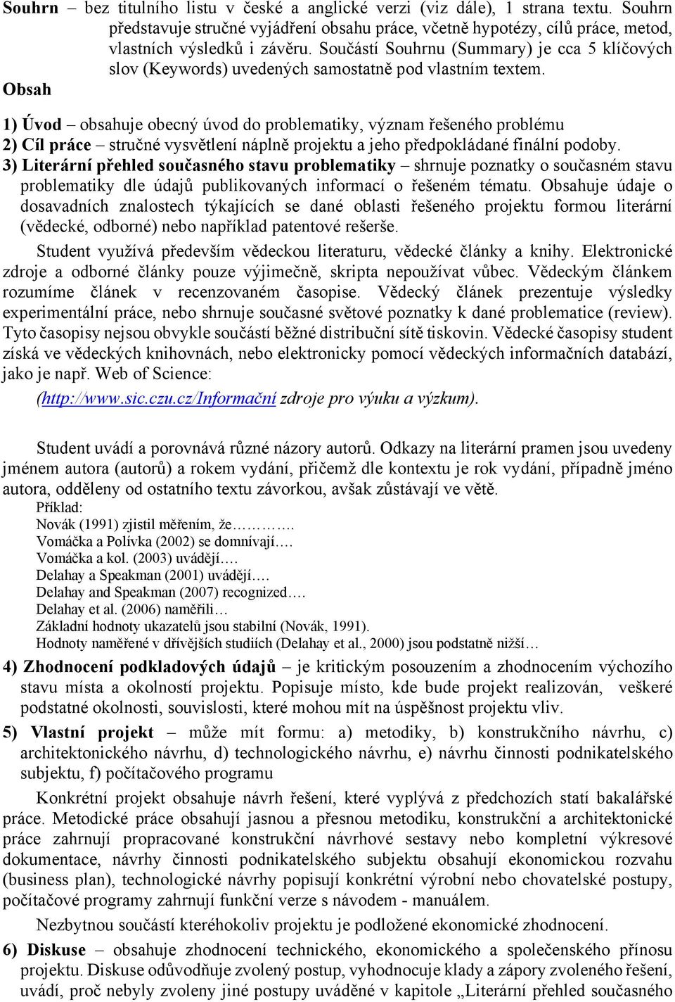 Obsah 1) Úvod obsahuje obecný úvod do problematiky, význam řešeného problému 2) Cíl práce stručné vysvětlení náplně projektu a jeho předpokládané finální podoby.