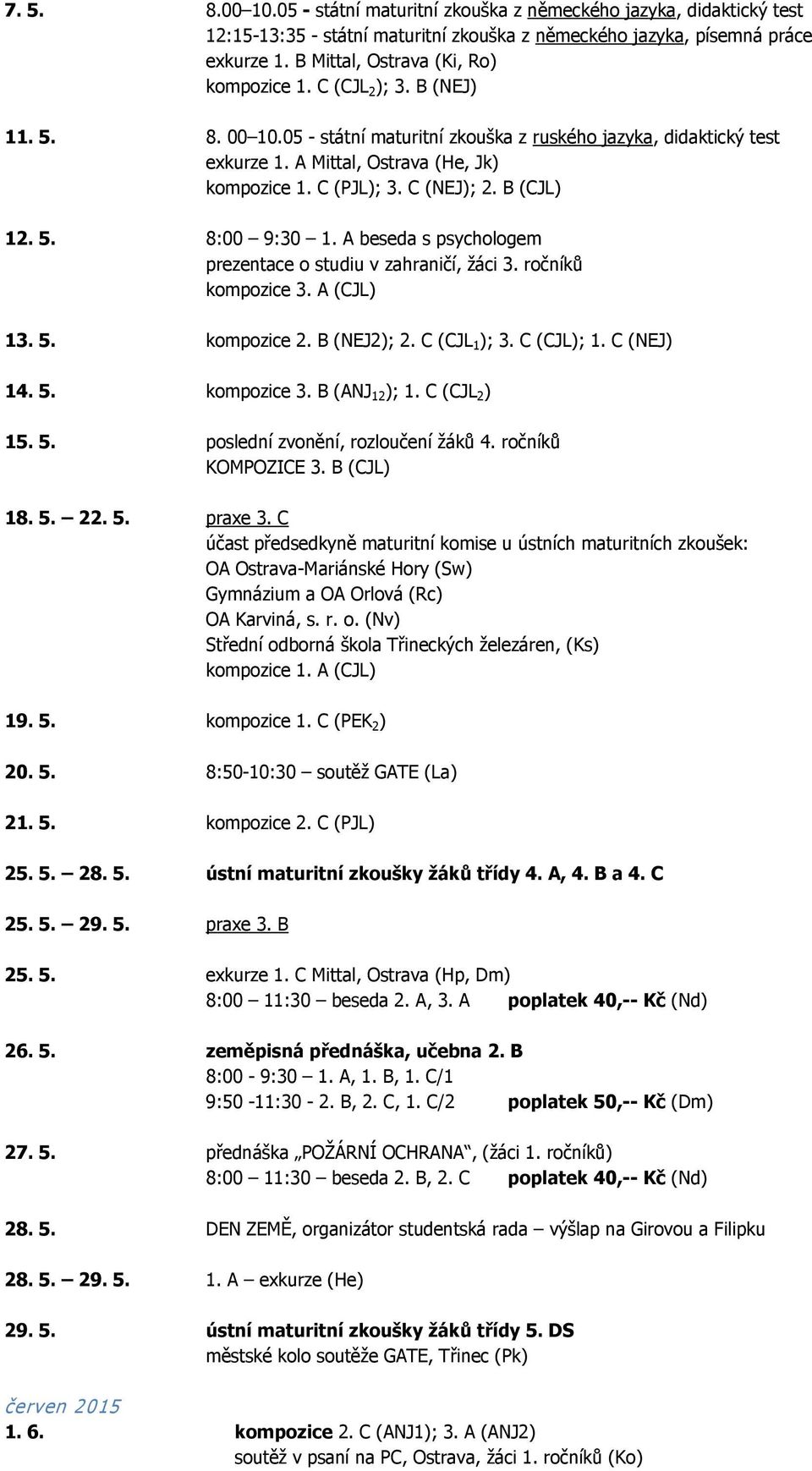 C (PJL); 3. C (NEJ); 2. B (CJL) 12. 5. 8:00 9:30 1. A beseda s psychologem prezentace o studiu v zahraničí, žáci 3. ročníků kompozice 3. A (CJL) 13. 5. kompozice 2. B (NEJ2); 2. C (CJL 1 ); 3.