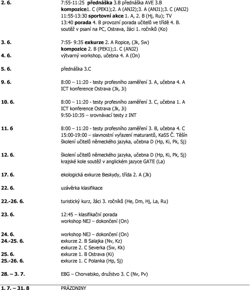 A (On) 5. 6. přednáška 3.C 9. 6. 8:00 11:20 - testy profesního zaměření 3. A, učebna 4. A ICT konference Ostrava (Jk, Ji) 10. 6. 8:00 11:20 - testy profesního zaměření 3. C, učebna 1.