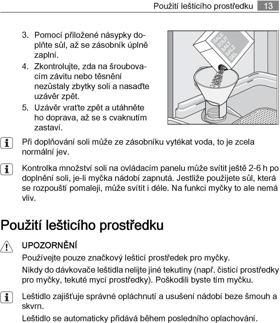 Při doplňování soli může ze zásobníku vytékat voda, to je zcela normální jev. Kontrolka množství soli na ovládacím panelu může svítit ještě 2-6 h po doplnění soli, je-li myčka nádobí zapnutá.