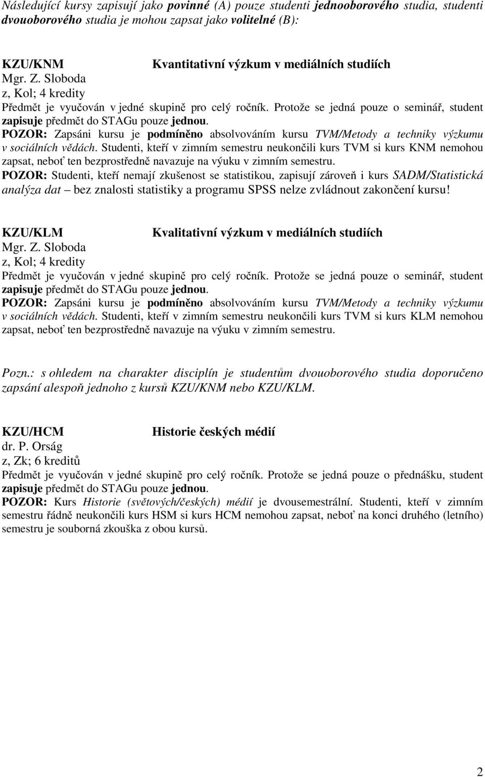 Protože se jedná pouze o seminář, student POZOR: Zapsáni kursu je podmíněno absolvováním kursu TVM/Metody a techniky výzkumu v sociálních vědách.