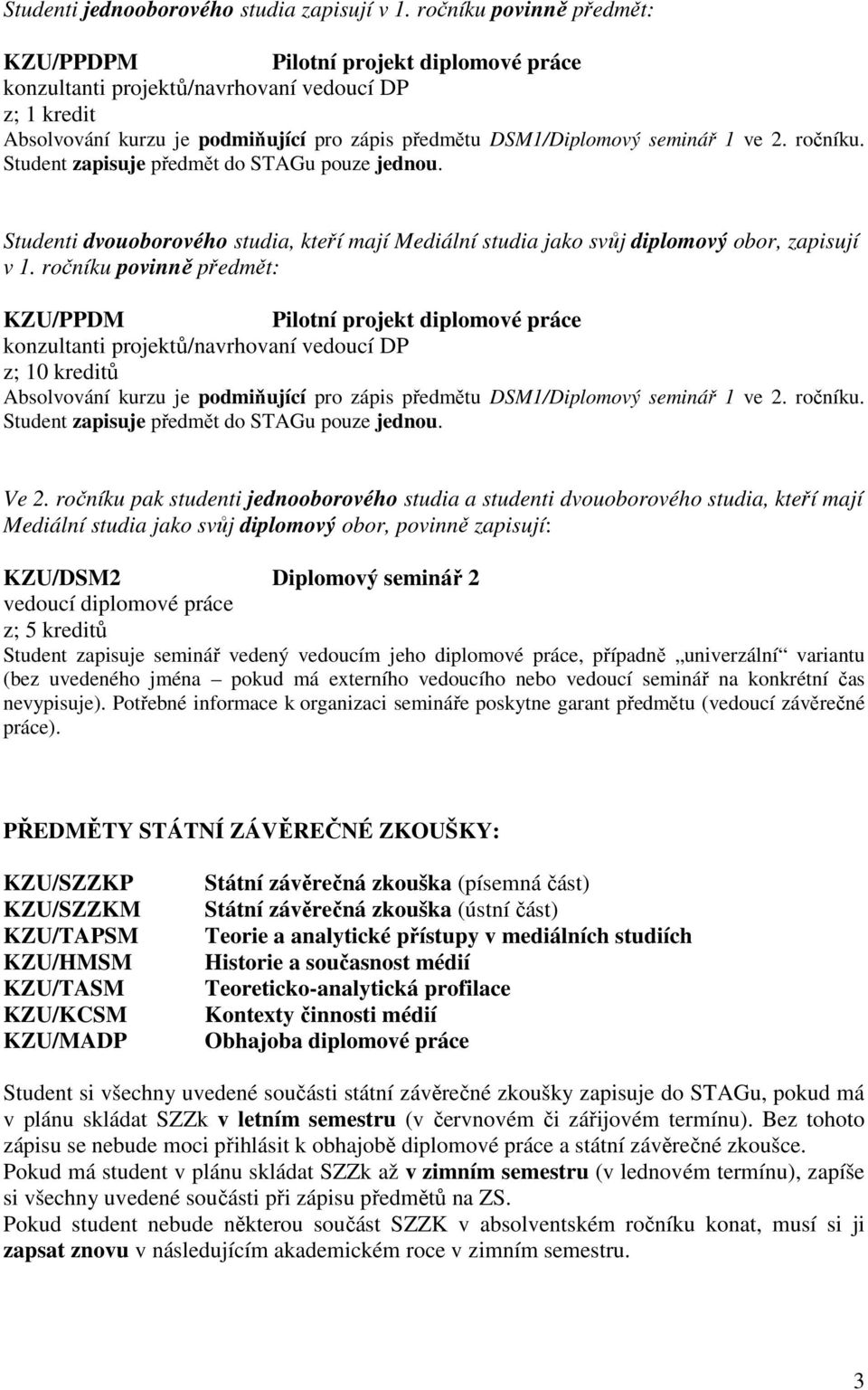 ve 2. ročníku. Student Studenti dvouoborového studia, kteří mají Mediální studia jako svůj diplomový obor, zapisují v 1.