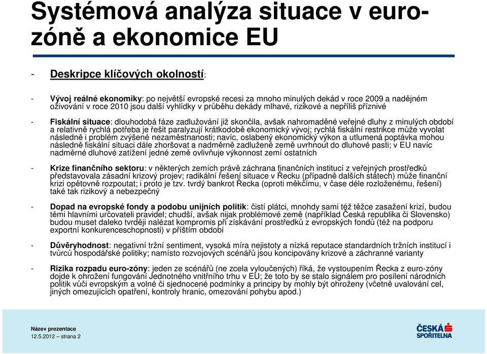 relativně rychlá potřeba je řešit paralyzují krátkodobě ekonomický vývoj; rychlá fiskální restrikce může vyvolat následně i problém zvýšené nezaměstnanosti; navíc, oslabený ekonomický výkon a