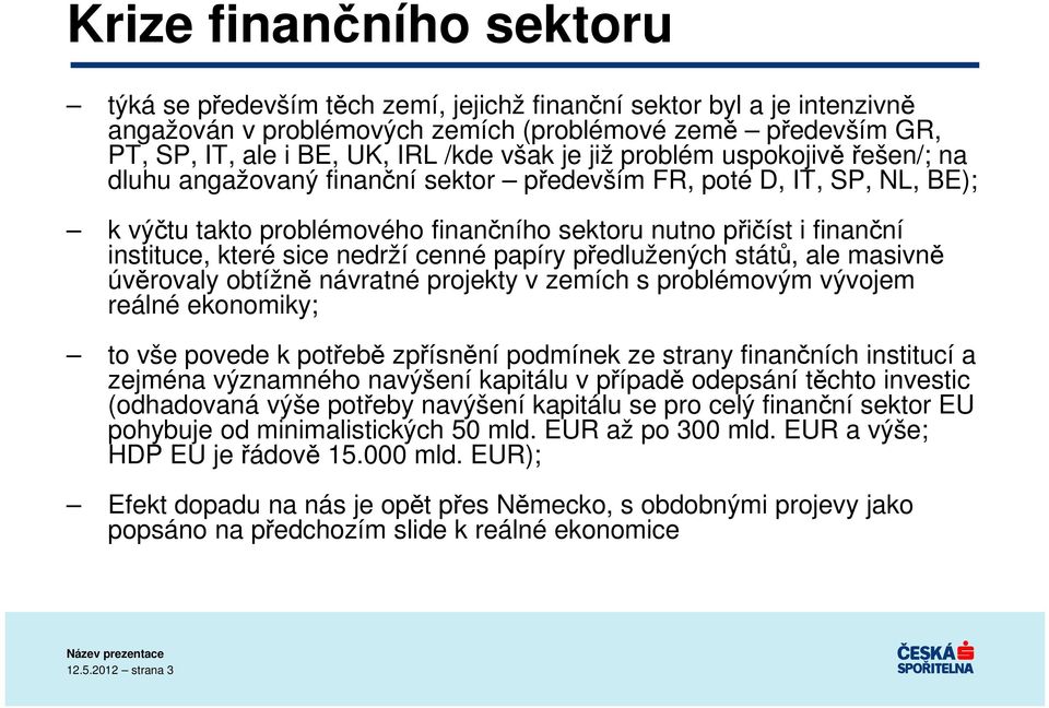 které sice nedrží cenné papíry předlužených států, ale masivně úvěrovaly obtížně návratné projekty v zemích s problémovým vývojem reálné ekonomiky; to vše povede k potřebě zpřísnění podmínek ze