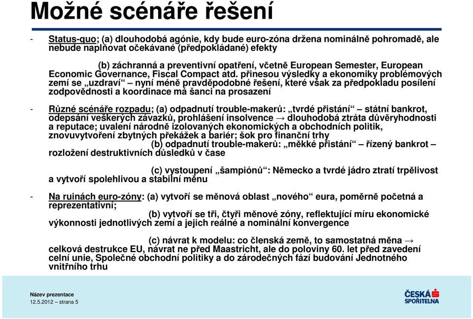 přinesou výsledky a ekonomiky problémových zemí se uzdraví nyní méně pravděpodobné řešení, které však za předpokladu posílení zodpovědnosti a koordinace má šanci na prosazení - Různé scénáře rozpadu;