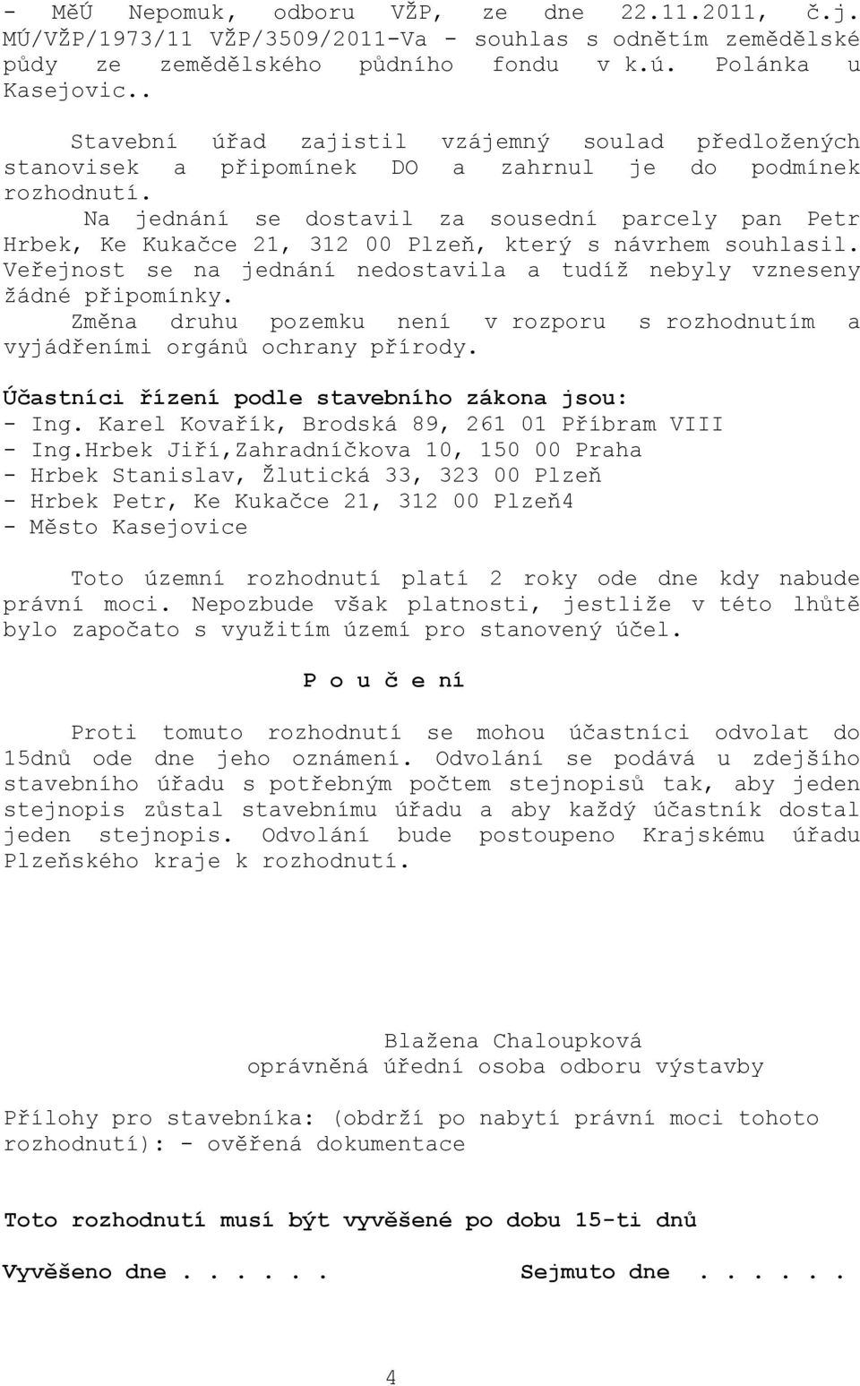 Na jednání se dostavil za sousední parcely pan Petr Hrbek, Ke Kukačce 21, 312 00 Plzeň, který s návrhem souhlasil. Veřejnost se na jednání nedostavila a tudíž nebyly vzneseny žádné připomínky.