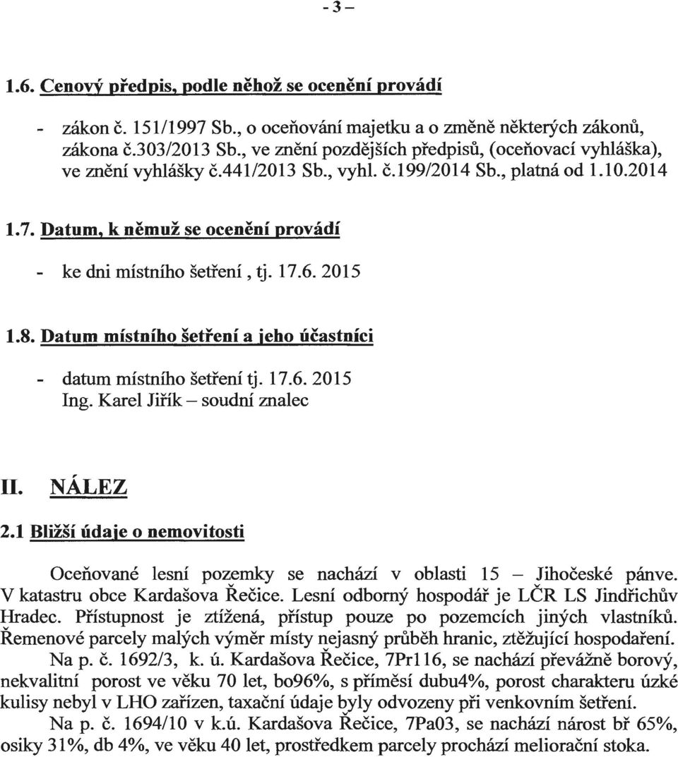 17.6. 2015 1.8. Datum místního šetření a jeho účastníci - datum místního šetření tj. 17.6. 2015 Ing. Karel Jiřík - soudní znalec II. NÁLEZ 2.