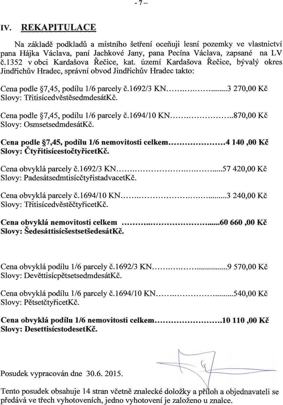 ...3 270,00 Kč Slovy: TřitisícedvěstěsedmdesátKč. Cena podle 7,45, podílu 1/6 parcely č.1694/10 KN... 870,00 Kč Slovy: OsmsetsedmdesátKč. Cena podle 7,45, podílu 1/6 nemovitosti celkem.