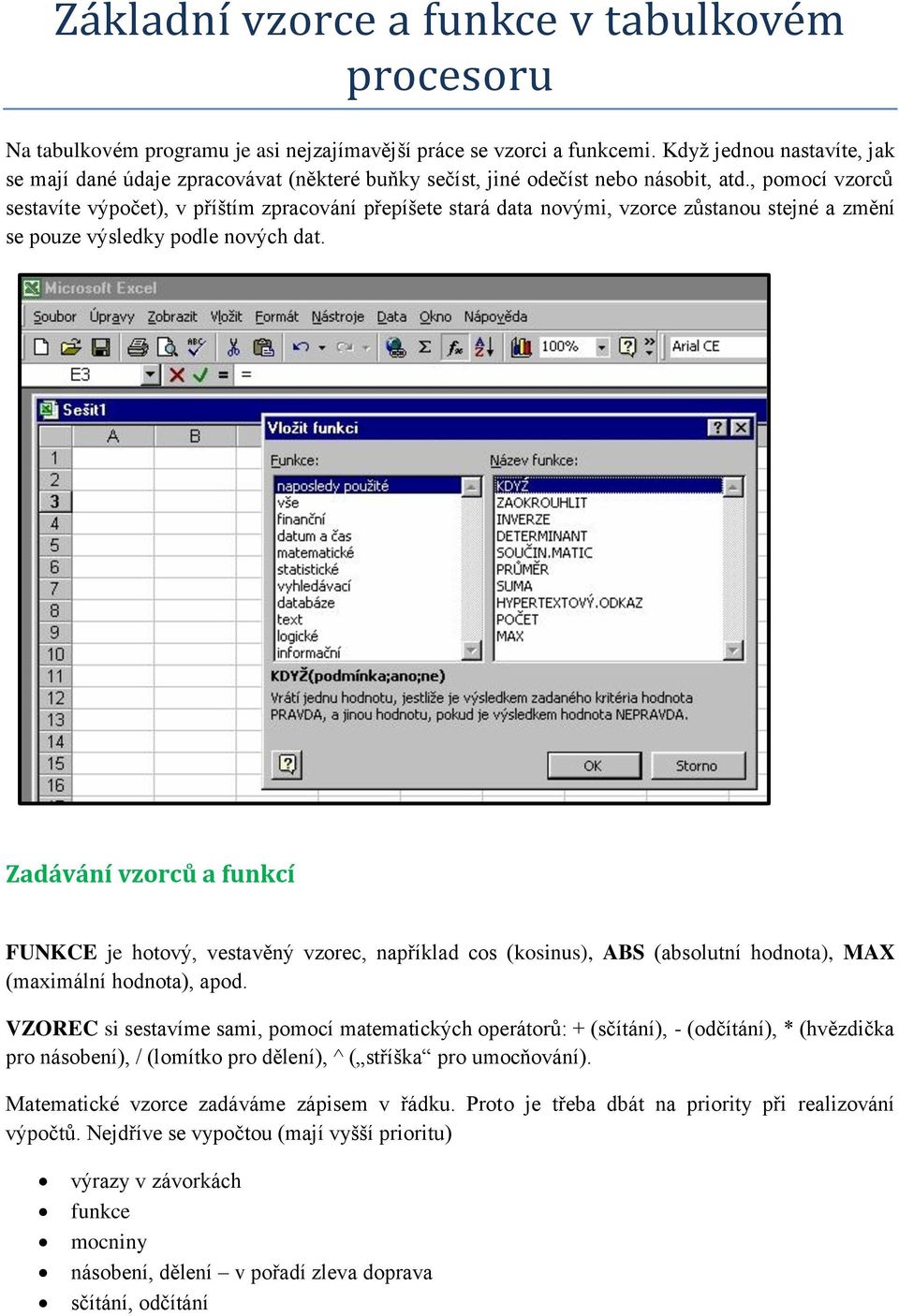 , pomocí vzorců sestavíte výpočet), v příštím zpracování přepíšete stará data novými, vzorce zůstanou stejné a změní se pouze výsledky podle nových dat.