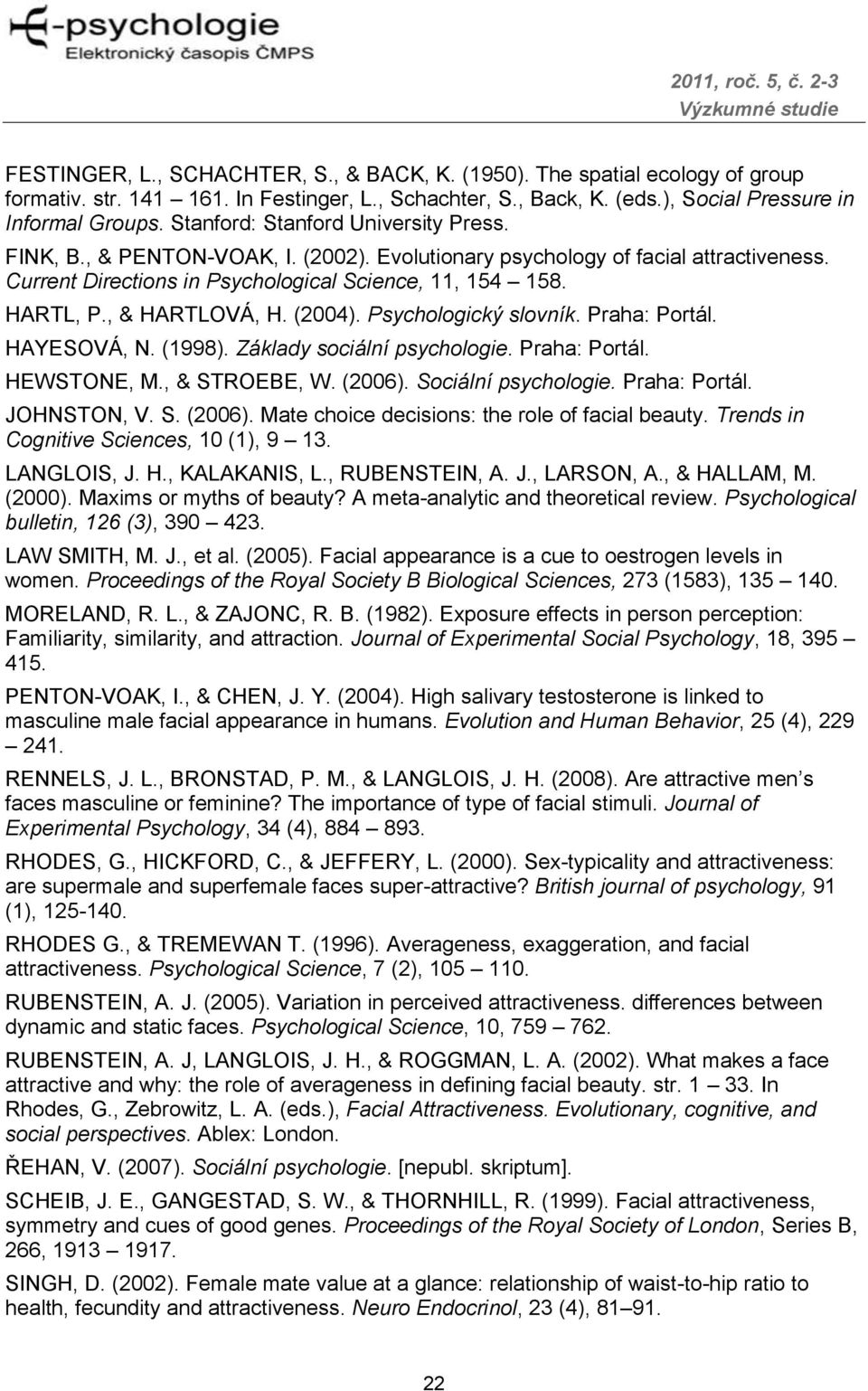 , & HARTLOVÁ, H. (2004). Psychologický slovník. Praha: Portál. HAYESOVÁ, N. (1998). Základy sociální psychologie. Praha: Portál. HEWSTONE, M., & STROEBE, W. (2006). Sociální psychologie.